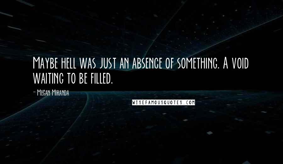 Megan Miranda Quotes: Maybe hell was just an absence of something. A void waiting to be filled.