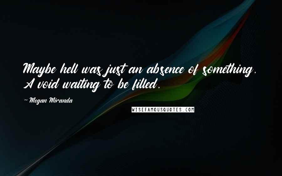 Megan Miranda Quotes: Maybe hell was just an absence of something. A void waiting to be filled.