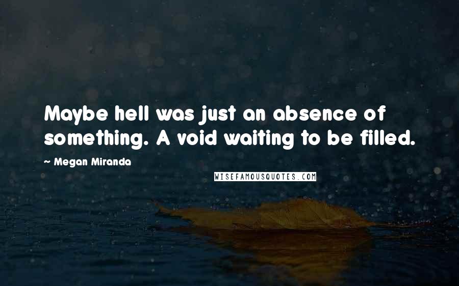 Megan Miranda Quotes: Maybe hell was just an absence of something. A void waiting to be filled.