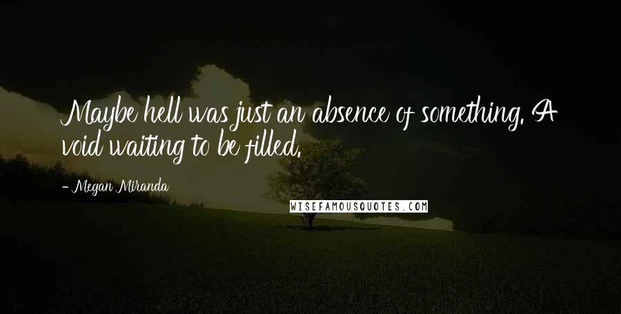 Megan Miranda Quotes: Maybe hell was just an absence of something. A void waiting to be filled.