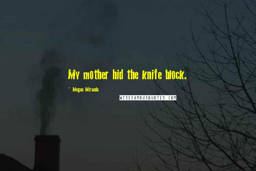 Megan Miranda Quotes: My mother hid the knife block.