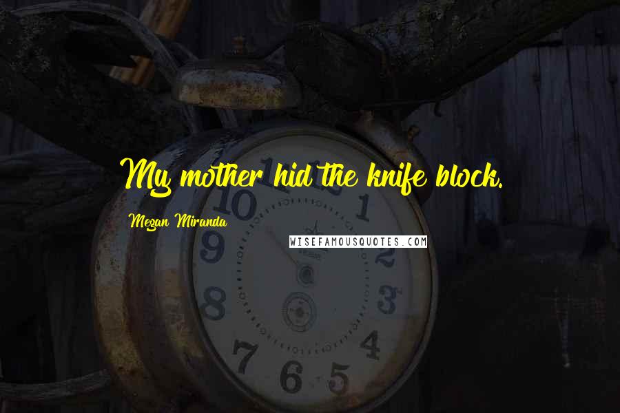 Megan Miranda Quotes: My mother hid the knife block.