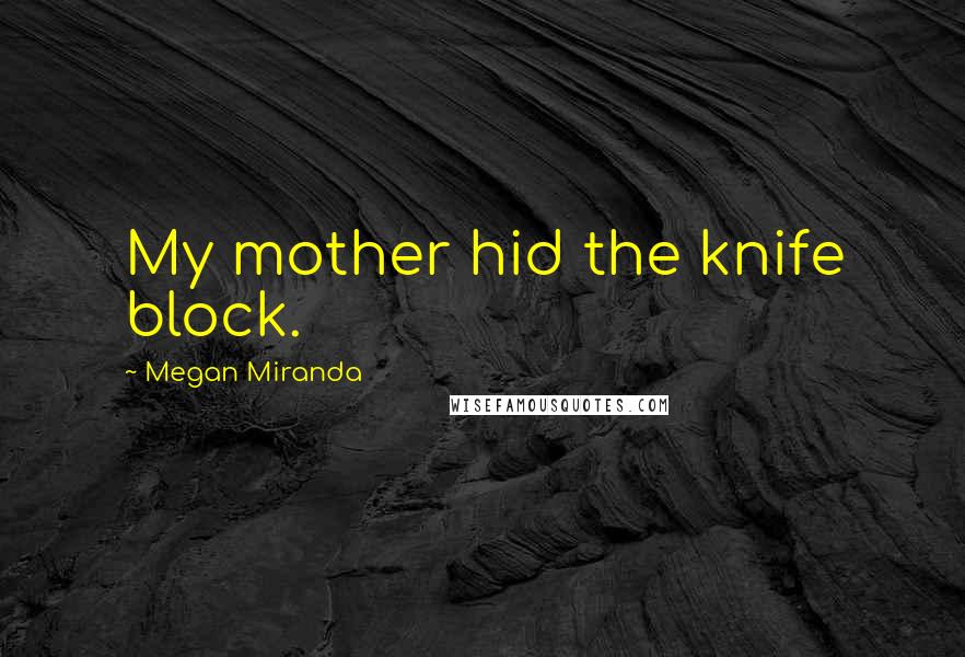 Megan Miranda Quotes: My mother hid the knife block.