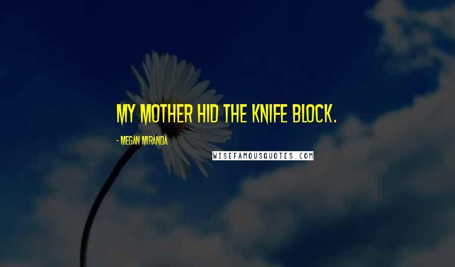 Megan Miranda Quotes: My mother hid the knife block.