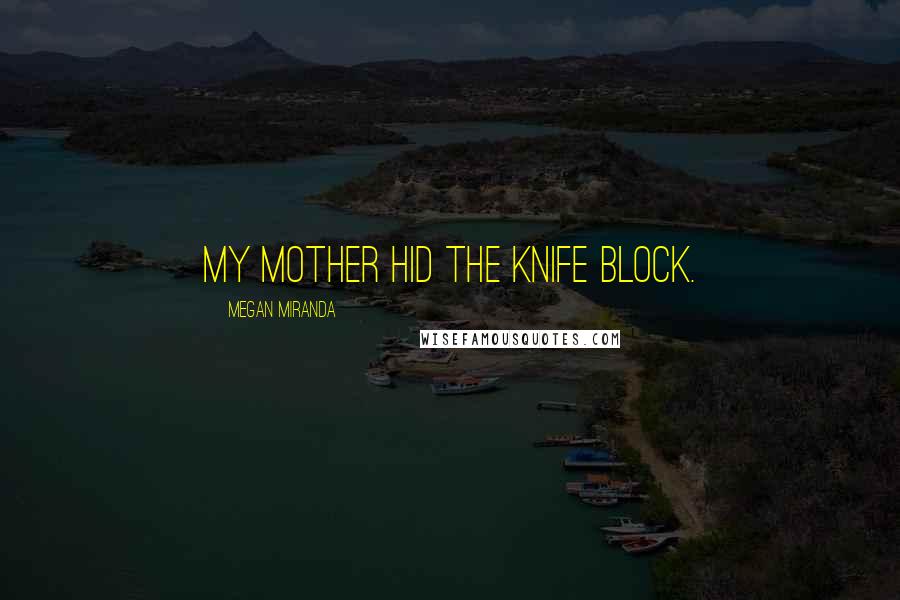 Megan Miranda Quotes: My mother hid the knife block.