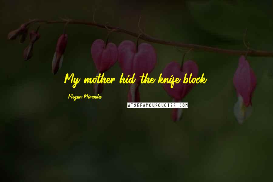 Megan Miranda Quotes: My mother hid the knife block.