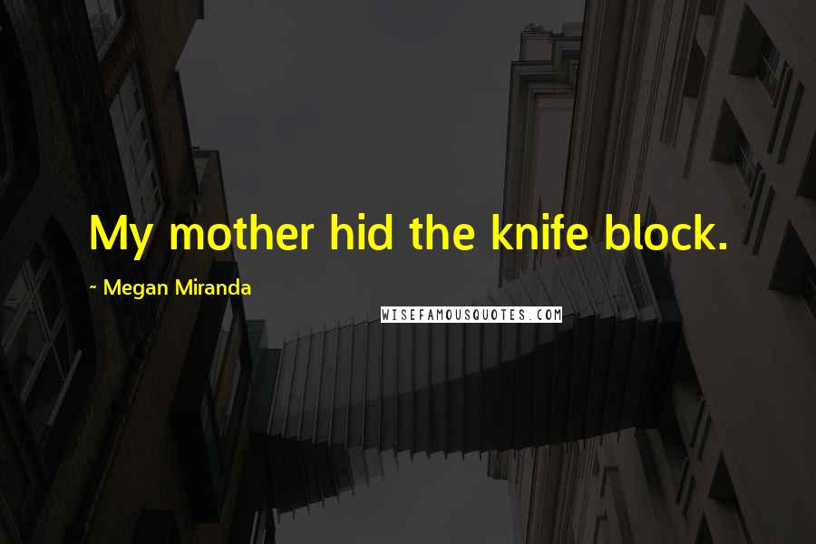 Megan Miranda Quotes: My mother hid the knife block.