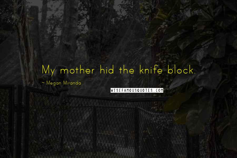 Megan Miranda Quotes: My mother hid the knife block.