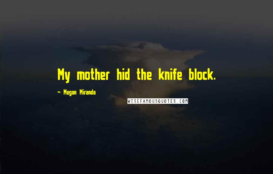 Megan Miranda Quotes: My mother hid the knife block.