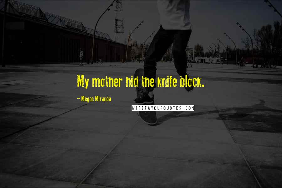 Megan Miranda Quotes: My mother hid the knife block.