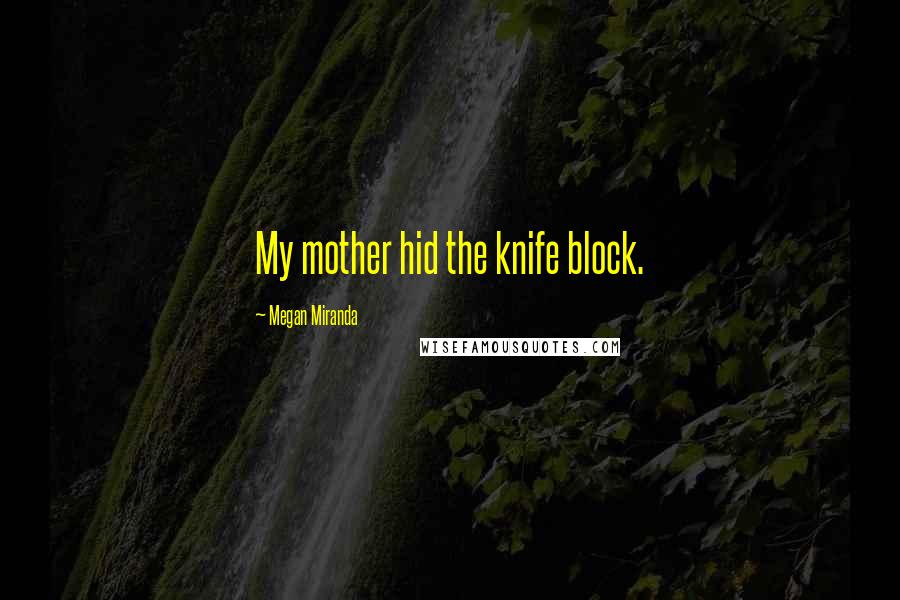 Megan Miranda Quotes: My mother hid the knife block.