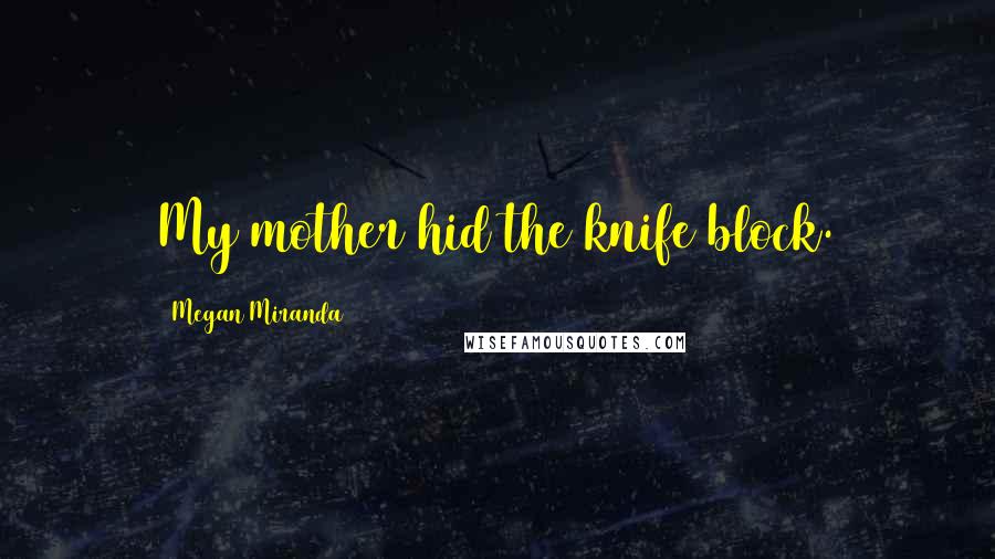 Megan Miranda Quotes: My mother hid the knife block.