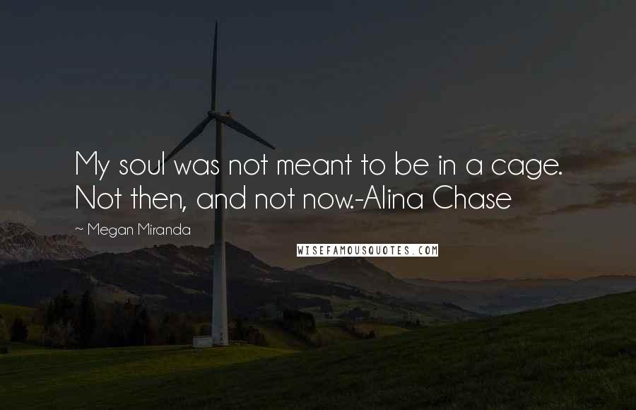 Megan Miranda Quotes: My soul was not meant to be in a cage. Not then, and not now.-Alina Chase