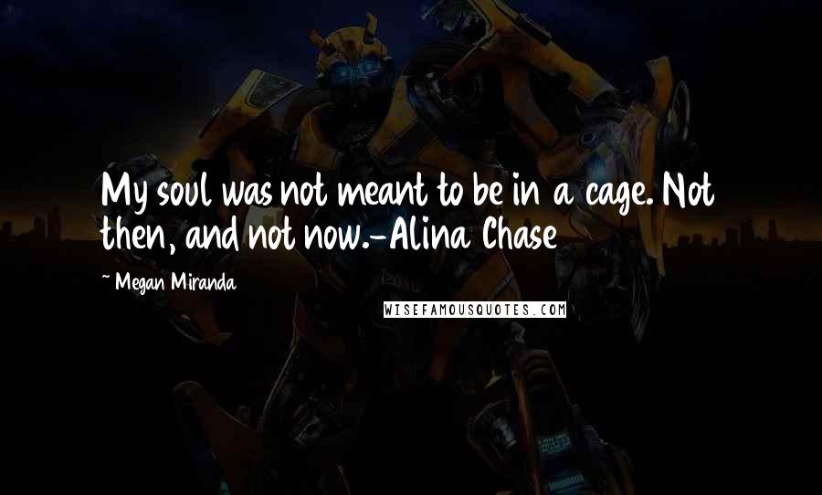 Megan Miranda Quotes: My soul was not meant to be in a cage. Not then, and not now.-Alina Chase