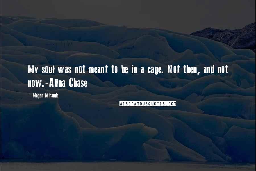 Megan Miranda Quotes: My soul was not meant to be in a cage. Not then, and not now.-Alina Chase