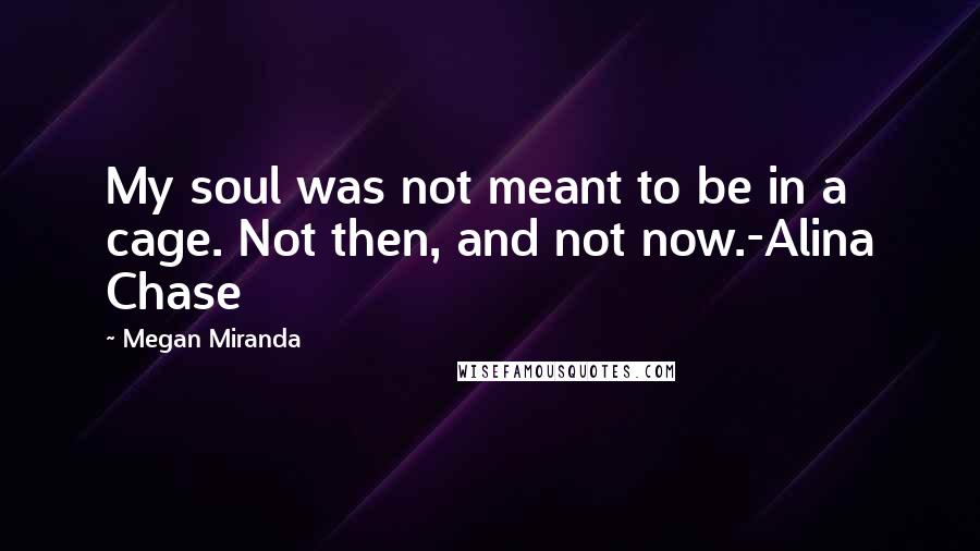 Megan Miranda Quotes: My soul was not meant to be in a cage. Not then, and not now.-Alina Chase