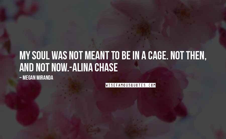 Megan Miranda Quotes: My soul was not meant to be in a cage. Not then, and not now.-Alina Chase
