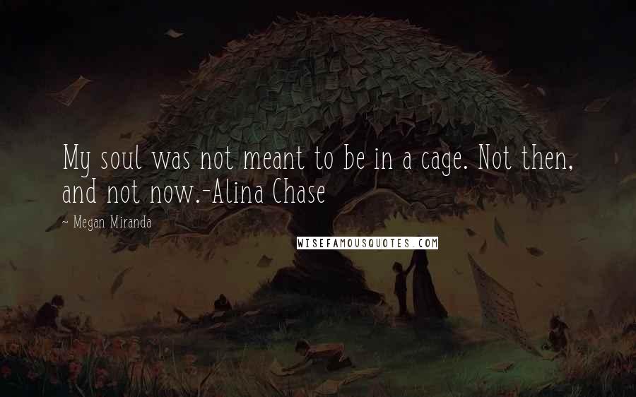 Megan Miranda Quotes: My soul was not meant to be in a cage. Not then, and not now.-Alina Chase