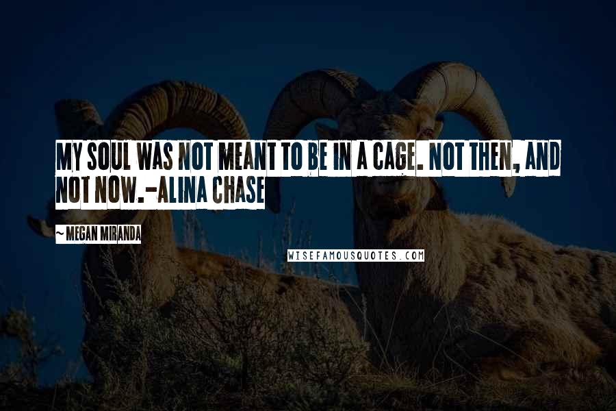Megan Miranda Quotes: My soul was not meant to be in a cage. Not then, and not now.-Alina Chase
