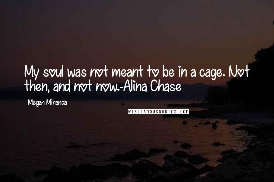 Megan Miranda Quotes: My soul was not meant to be in a cage. Not then, and not now.-Alina Chase