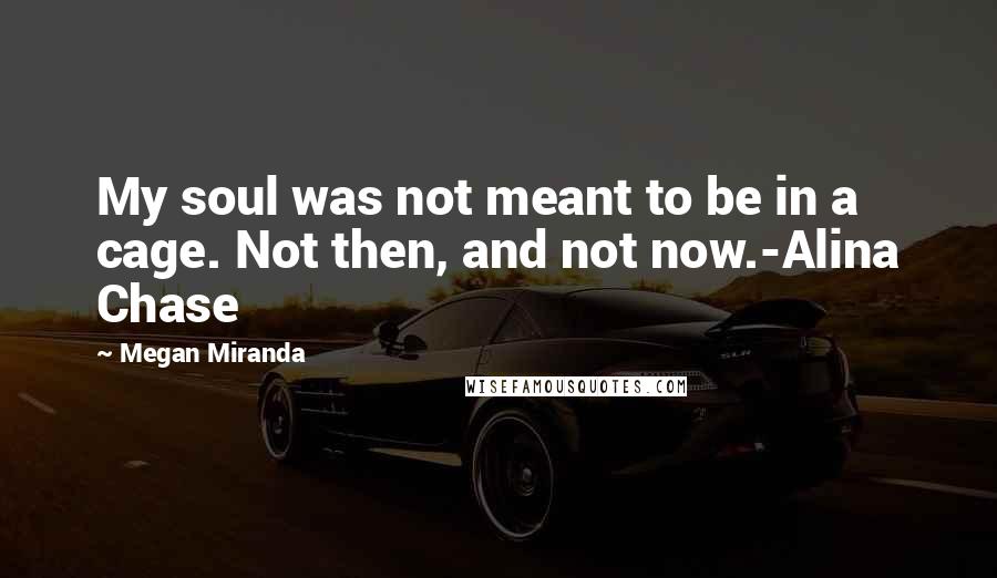 Megan Miranda Quotes: My soul was not meant to be in a cage. Not then, and not now.-Alina Chase