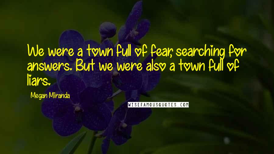 Megan Miranda Quotes: We were a town full of fear, searching for answers. But we were also a town full of liars.