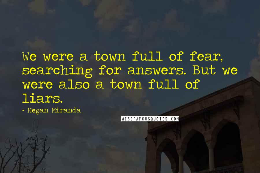 Megan Miranda Quotes: We were a town full of fear, searching for answers. But we were also a town full of liars.