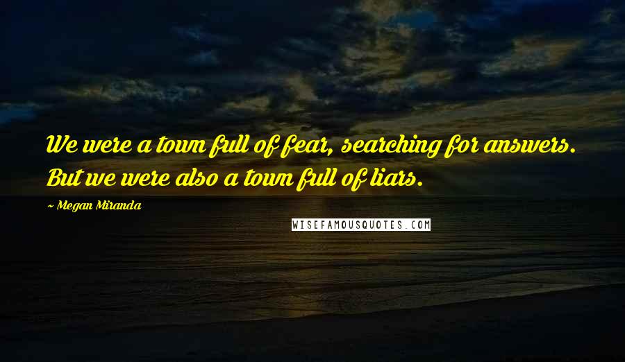 Megan Miranda Quotes: We were a town full of fear, searching for answers. But we were also a town full of liars.