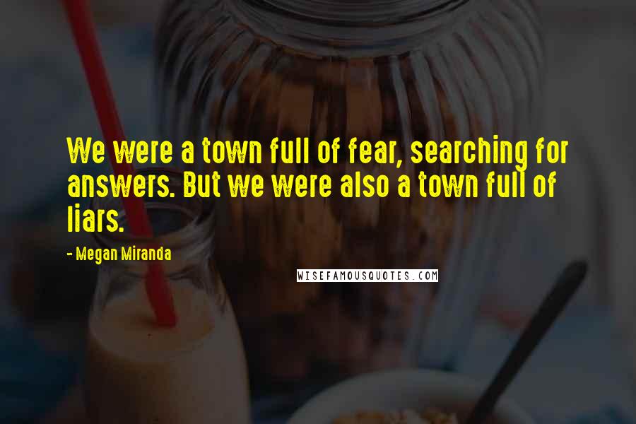 Megan Miranda Quotes: We were a town full of fear, searching for answers. But we were also a town full of liars.