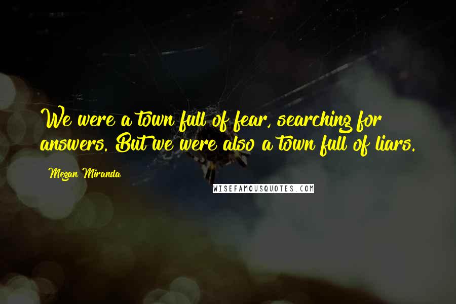 Megan Miranda Quotes: We were a town full of fear, searching for answers. But we were also a town full of liars.