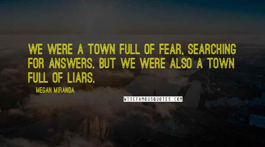 Megan Miranda Quotes: We were a town full of fear, searching for answers. But we were also a town full of liars.