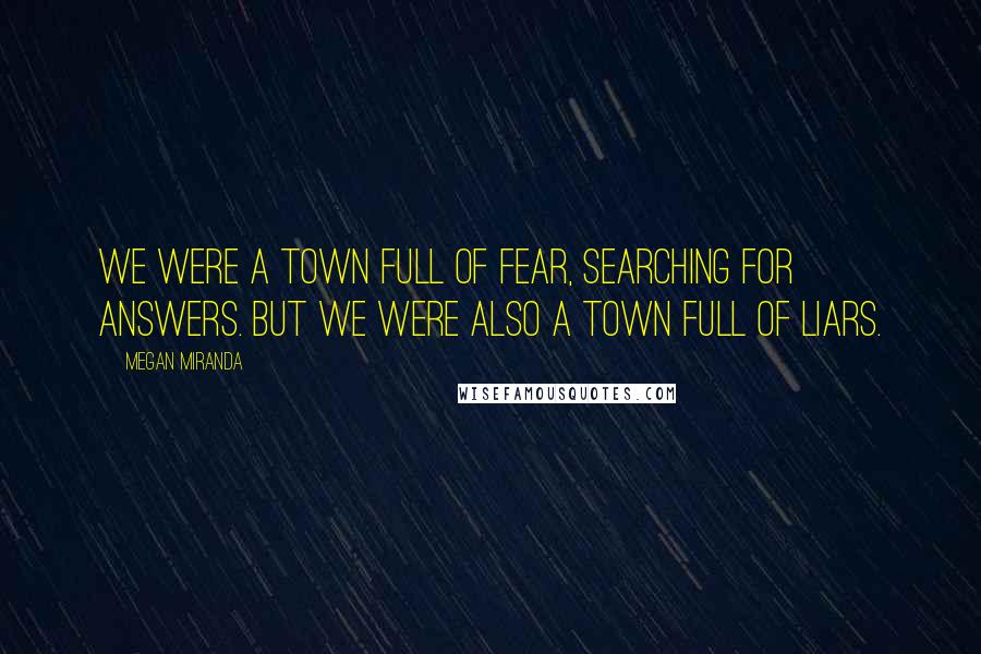 Megan Miranda Quotes: We were a town full of fear, searching for answers. But we were also a town full of liars.