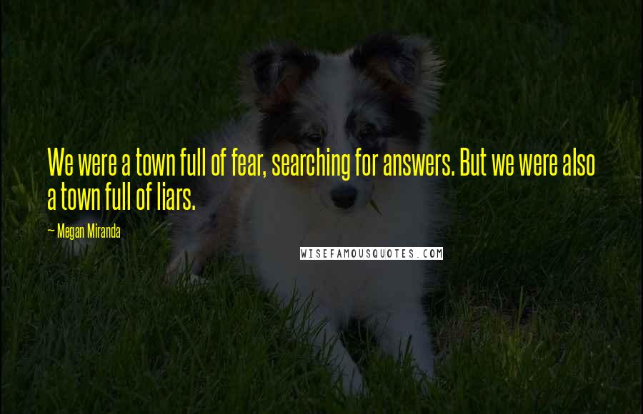 Megan Miranda Quotes: We were a town full of fear, searching for answers. But we were also a town full of liars.