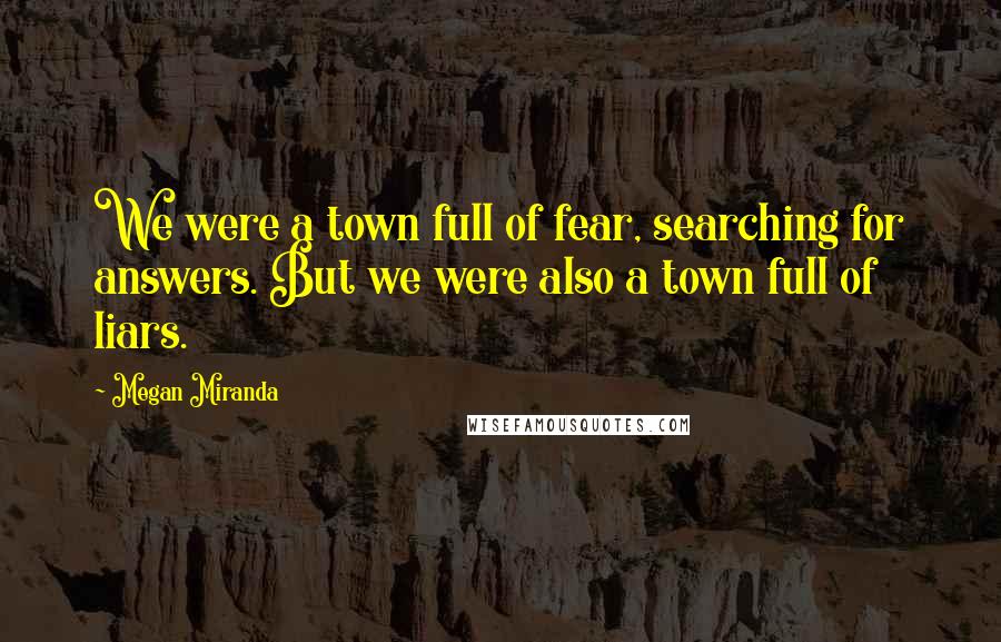 Megan Miranda Quotes: We were a town full of fear, searching for answers. But we were also a town full of liars.