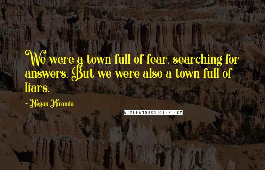 Megan Miranda Quotes: We were a town full of fear, searching for answers. But we were also a town full of liars.