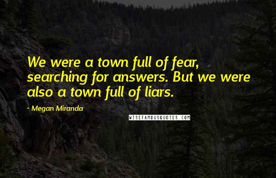 Megan Miranda Quotes: We were a town full of fear, searching for answers. But we were also a town full of liars.