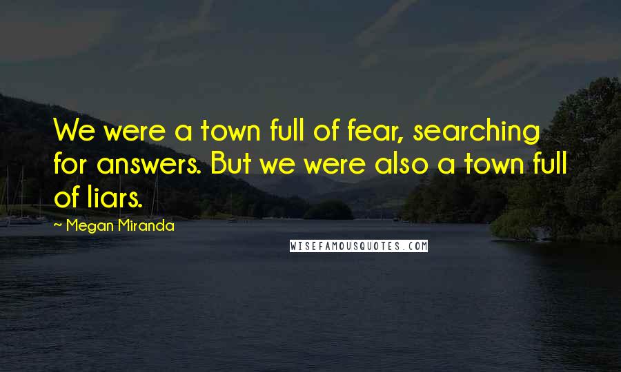 Megan Miranda Quotes: We were a town full of fear, searching for answers. But we were also a town full of liars.