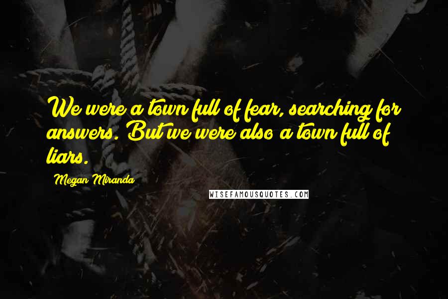 Megan Miranda Quotes: We were a town full of fear, searching for answers. But we were also a town full of liars.