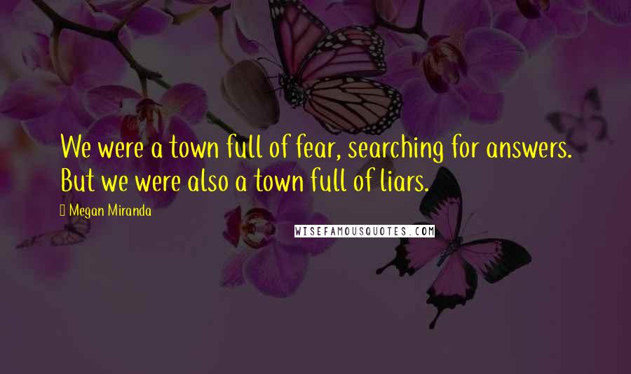 Megan Miranda Quotes: We were a town full of fear, searching for answers. But we were also a town full of liars.