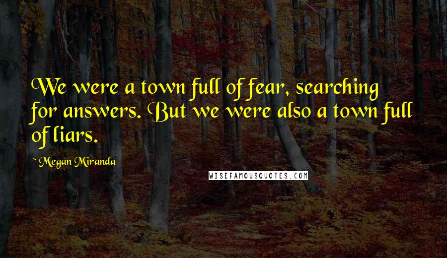 Megan Miranda Quotes: We were a town full of fear, searching for answers. But we were also a town full of liars.