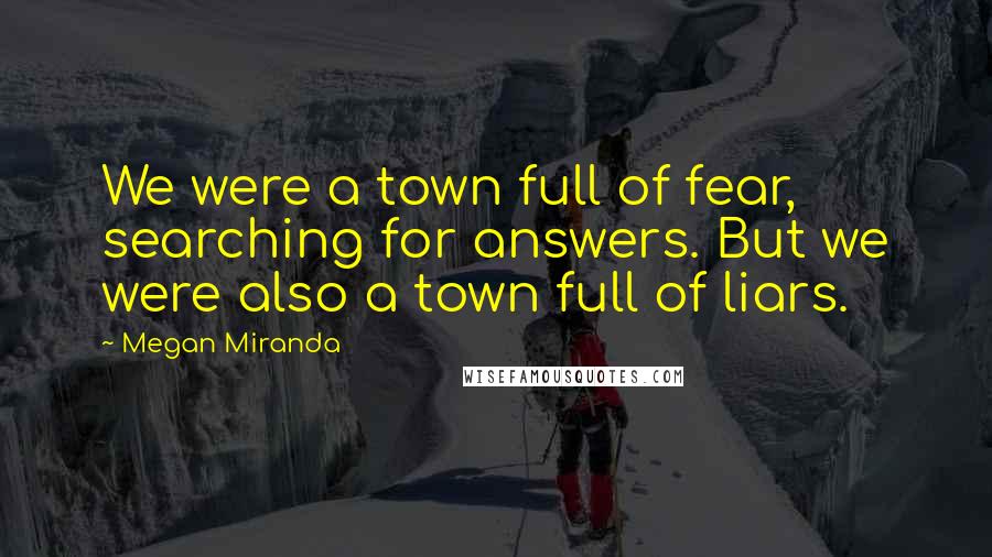 Megan Miranda Quotes: We were a town full of fear, searching for answers. But we were also a town full of liars.