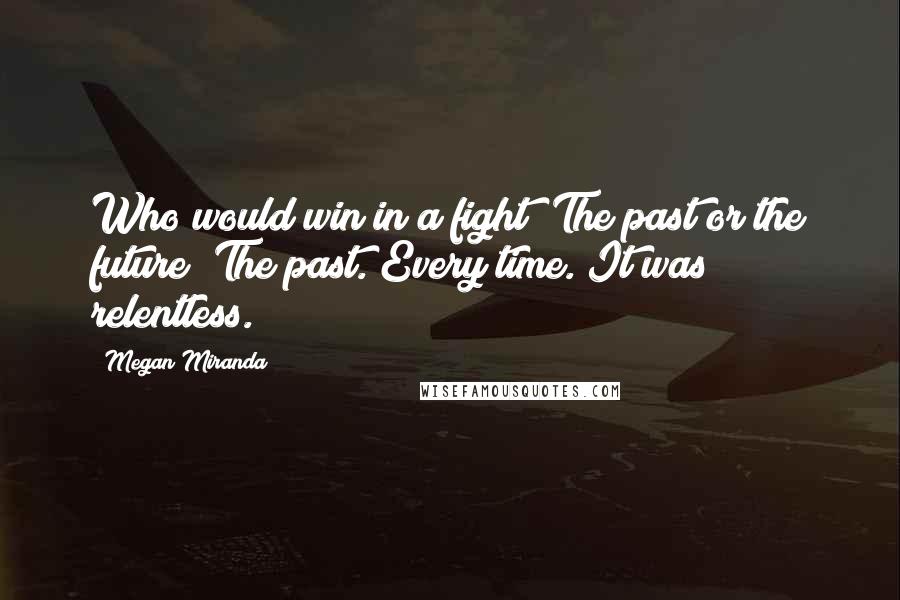 Megan Miranda Quotes: Who would win in a fight? The past or the future? The past. Every time. It was relentless.