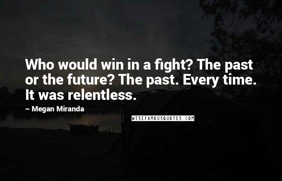 Megan Miranda Quotes: Who would win in a fight? The past or the future? The past. Every time. It was relentless.