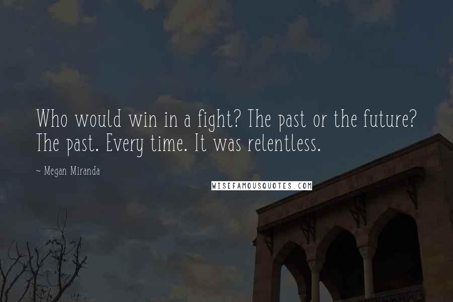 Megan Miranda Quotes: Who would win in a fight? The past or the future? The past. Every time. It was relentless.