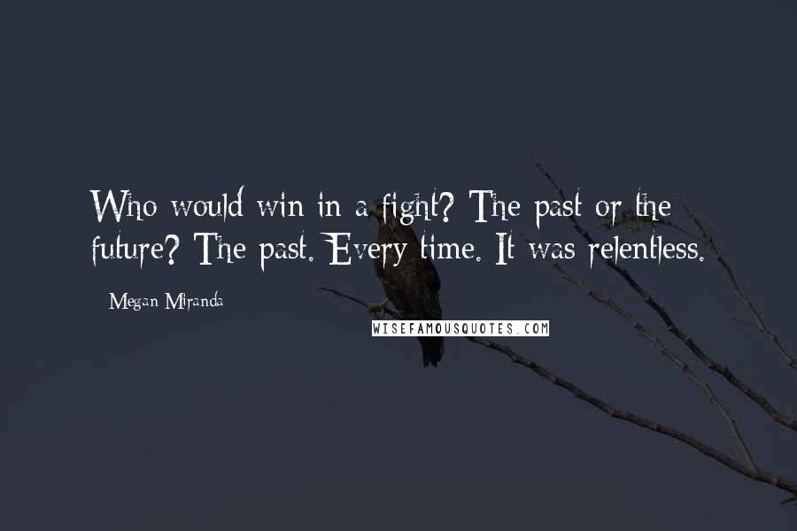 Megan Miranda Quotes: Who would win in a fight? The past or the future? The past. Every time. It was relentless.