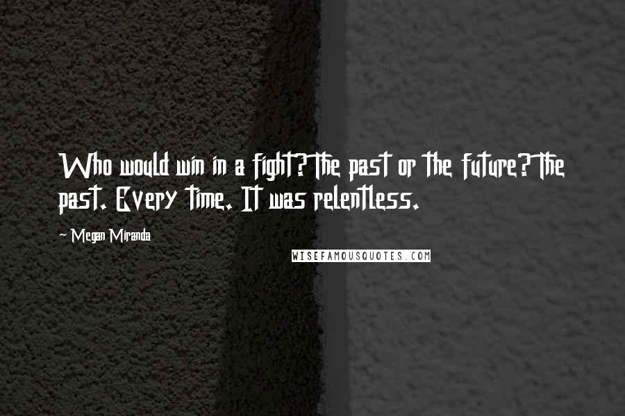 Megan Miranda Quotes: Who would win in a fight? The past or the future? The past. Every time. It was relentless.