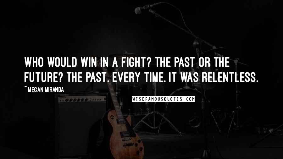 Megan Miranda Quotes: Who would win in a fight? The past or the future? The past. Every time. It was relentless.