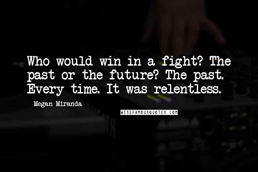 Megan Miranda Quotes: Who would win in a fight? The past or the future? The past. Every time. It was relentless.