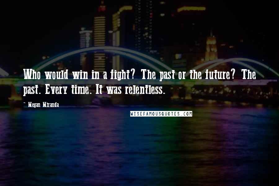 Megan Miranda Quotes: Who would win in a fight? The past or the future? The past. Every time. It was relentless.