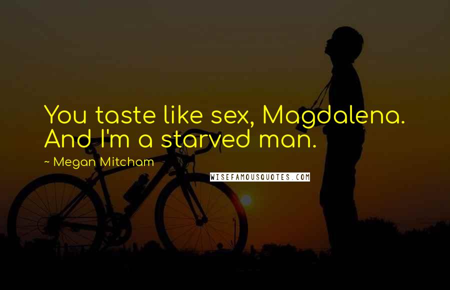 Megan Mitcham Quotes: You taste like sex, Magdalena. And I'm a starved man.